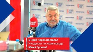 В кино через постель? Что думает по этому поводу Юлий Гусман? - неудобный вопрос