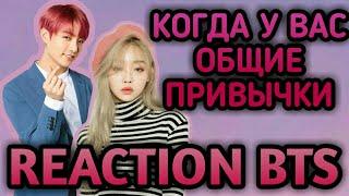 [РЕАКЦИЯ BTS] • КОГДА У ВАС ОБЩИЕ ПРИВЫЧКИ