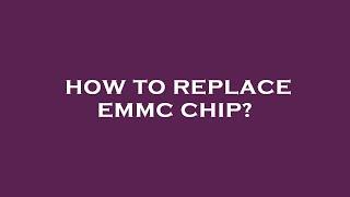 How to replace emmc chip?