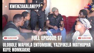 KWENZAKALANI!!?? FULL EPISODE17,ULOBOLE WAFIHLA ENTOMBINI, YAZIFIKELA MATHUPHA EHLELI NOMKAKHE