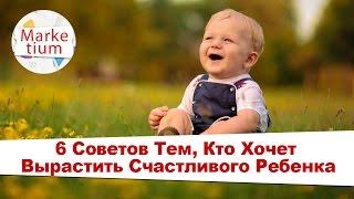 6 Советов Тем, Кто Хочет Вырастить Счастливого Ребенка!