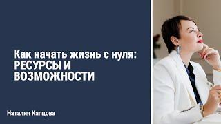 Как начать жизнь с нуля: ресурсы и возможности | Наталия Капцова