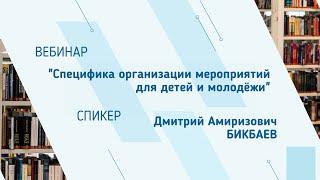 Дмитрий Бикбаев. Вебинар "Специфика организации мероприятий для детей и молодёжи"