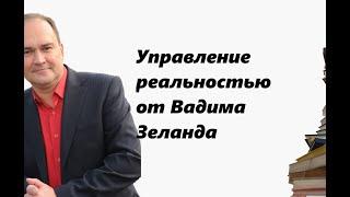 Принцип управления реальностью от Вадима Зеланда и до здравого смысла!