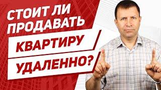 Как продать квартиру в другом городе дистанционно, если я там не живу?