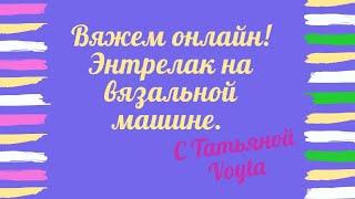 Энтрелак на вязальной машине. Вяжем вместе он-лайн.