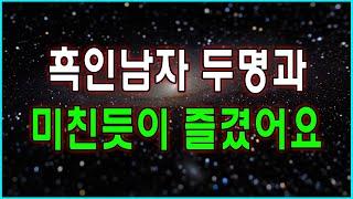 (실화사연)흑인 남자 두명과  미친듯이 즐겼어요./사연드라마/사연 읽어주는 여자/드라마라디오/네이트판