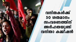 വ​നി​ത​ക​ൾ​ക്ക് 50 ശ​ത​മാ​നം സം​വ​ര​ണ​ത്തി​ന് അ​ർ​ഹ​ത​യു​ണ്ട്: വ​നി​താ ക​മ്മീ​ഷ​ൻ