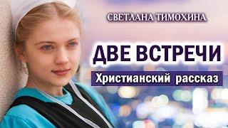  Две встречи - Очень интересный Христианский рассказ. Светлана Тимохина (МСЦ ЕХБ)