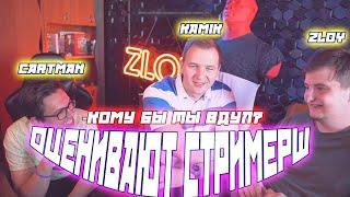 КОМУ БЫ ТЫ ВДУЛ ? CARTMAN KAMIK И ZLOY ОЦЕНИВАЮТ СТРИМЕРШ