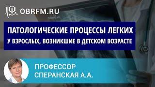 Профессор Сперанская А.А.: Патологические процессы легких у взрослых, возникшие в детском возрасте