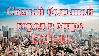 Самый большой город в мире | ТОП-10 самых больших городов мира по численности населения