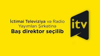 İctimai Televiziya və Radio Yayımları Şirkətinə Baş direktor seçilib