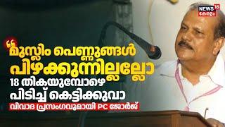 "മുസ്ലിം പെണ്ണുങ്ങൾ പിഴക്കുന്നില്ലല്ലോ; 18 തികയുമ്പോഴെ പിടിച്ച് കെട്ടിക്കുവാ": PC George | BJP