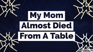 My Mom Almost Died From A Table (Story Time)