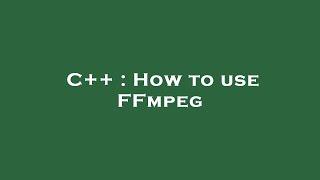 C++ : How to use FFmpeg