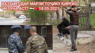 ВАЗЪИЯТ ДАР МАРЗИ ТОҶИКУ ҚИРҒИЗ ЧИ ГУНА АСТ? 18.05.2021 (ВОРУХ ТВ)