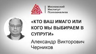 Лекция А.В. Черникова «Кто ваш Имаго или кого мы выбираем в супруги»