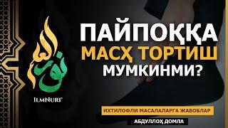  09.05.2021 ПАЙПОҚҚА МАСҲ ТОРТСА БЎЛАДИМИ? / ИХТИЛОФЛИ МАСАЛАЛАРГА ЖАВОБЛАР / АБДУЛЛОҲ ДОМЛА