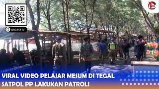 VIRAL VIDEO PELAJAR MESUM DI TEGAL, SATPOL PP LAKUKAN PATROLI