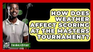 How Does Weather Affect Scoring At The Masters Tournament? - The Golf Xpert