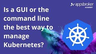 Is a GUI the best way to manage the Kubernetes Command Line?