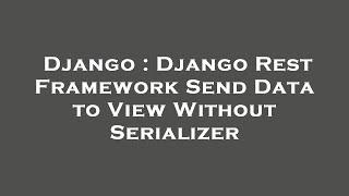 Django : Django Rest Framework Send Data to View Without Serializer