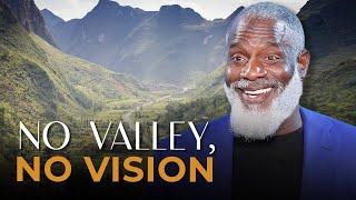 You’ve Got To Go Through The Valley To Get To The Vision