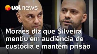 Moraes diz que Daniel Silveira mentiu em audiência de custódia e mantém prisão