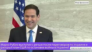 Марко Рубио раскрыл план США по остановке войны в Украине! Выступление после переговоров.