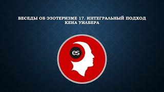 Беседы об эзотеризме 17. Интегральный подход Кена Уилбера