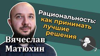 Вячеслав Матюхин — Рациональность: как принимать лучшие решения [RationalAnswer]