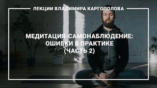 Лекции В. Каргополова. 12.2. Медитация-самонаблюдение. Ошибки в практике (часть 2)