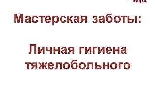 13. Мастерская заботы: Личная гигиена тяжелобольного