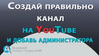 ПРАВИЛЬНОЕ СОЗДАНИЕ КАНАЛА и возможность добавления Администратора канала на YouTube.