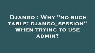 Django : Why "no such table: django_session" when trying to use admin?