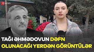 TAĞI ƏHMƏDOVUN DƏFN OLUNACAĞI YERDƏN GÖRÜNTÜLƏR - RTV