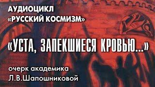 Уста запекшиеся кровью. Русский космизм. Очерк академика Л.В.Шапошниковой