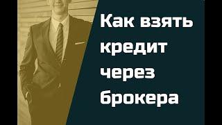 Как взять кредит через брокера. | Как получить кредит через кредитного брокера.