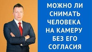 Можно ли снимать человека на камеру без его согласия - Адвокат по гражданским делам