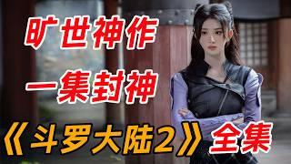 一口气看完爆火网文改编《斗罗大陆2》全集：八大女神大换血，小舞神还原，比比东太惊艳！