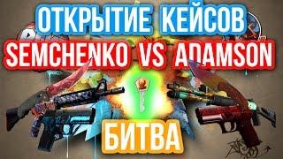 ОТКРЫТИЕ КЕЙСОВ - БИТВА : Semchenko VS Adamson