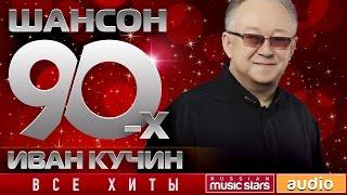 Шансон 90-х — Иван Кучин  Золотые Хиты Десятилетия 