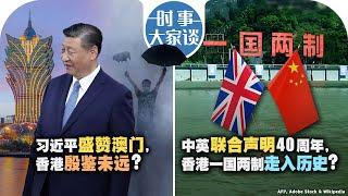 12/23【时事大家谈】习近平盛赞澳门，香港殷鉴未远？中英联合声明40年周年，香港一国两制走入历史？