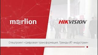 Цифровая трансформация. Тренды ИТ-индустрии. Спецпроект Hikvision и Merlion