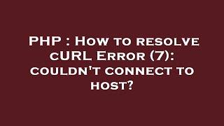 PHP : How to resolve cURL Error (7): couldn't connect to host?