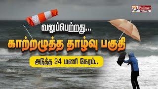 TN Rain || அடுத்த 24 மணி நேரம்.. வலுப்பெற்றது காற்றழுத்த தாழ்வு பகுதி | Weather Update Rain