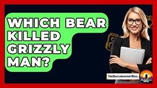 Which Bear Killed Grizzly Man? - The Documentary Reel