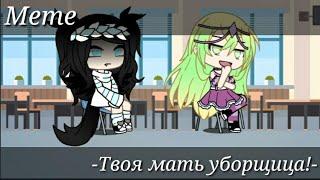 Meme [Твоя мать уборщица!] Gacha Life (Не ориг)