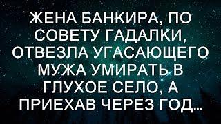 Жена банкира, по совету гадалки, отвезла угасающего мужа умирать в глухое село, а приехав через го